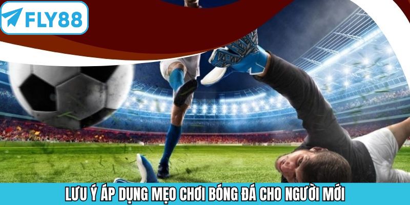 Lưu ý quan trọng khi áp dụng mẹo chơi bóng đá