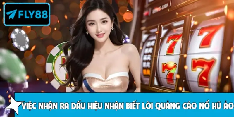 Các dấu hiệu nhận biết lời quảng cáo nổ hũ ảo