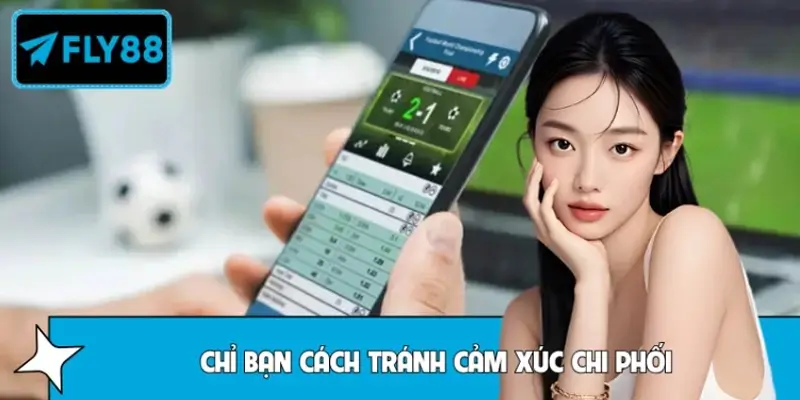 Chỉ bạn cách tránh cảm xúc chi phối khi cược bóng tại FLY88
