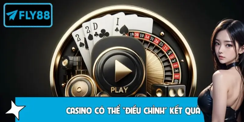 Hiểu lầm casino có thể “điều chỉnh” kết quả theo người chơi