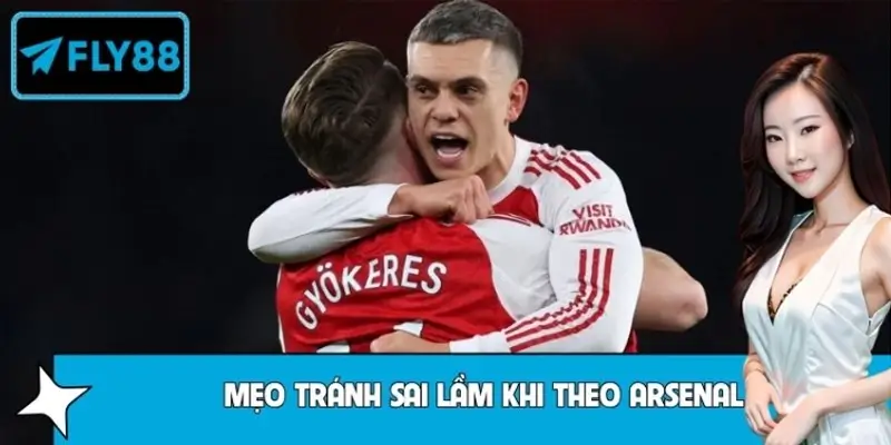 Mẹo Tránh Sai Lầm Phổ Biến Khi Theo Arsenal Cực Chuẩn