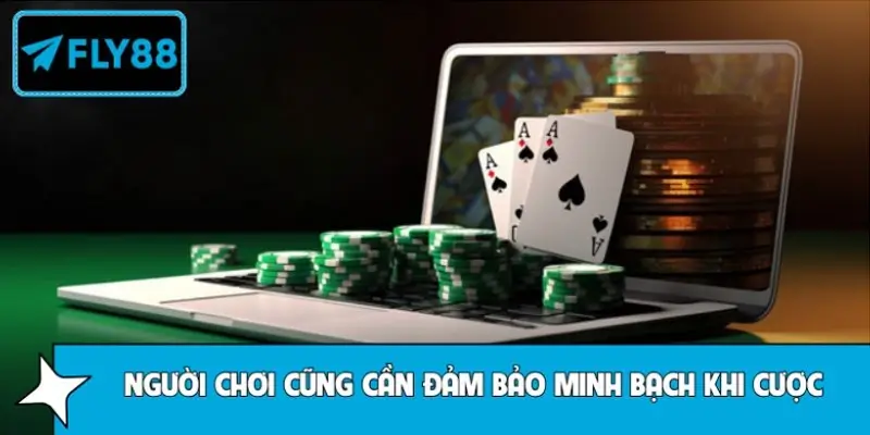 Người chơi cần đảm bảo vấn đề minh bạch khi chơi
