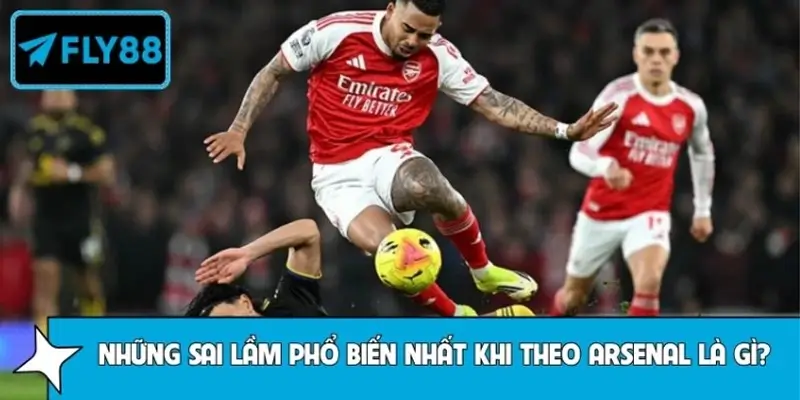 Những sai lầm phổ biến nhất khi theo Arsenal là gì?