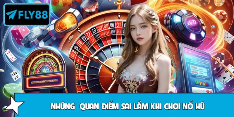 Phá bỏ quan niệm sai lầm khi chơi nổ hũ