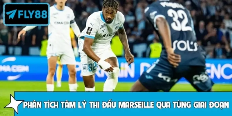 Phân tích tâm lý thi đấu Marseille qua từng giai đoạn trận đấu