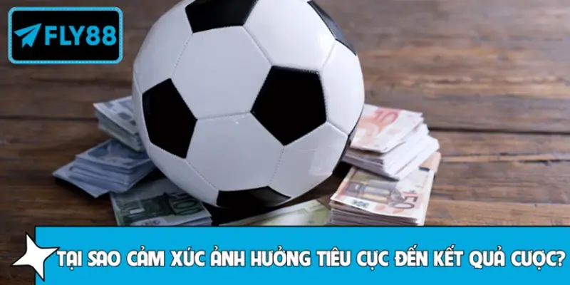 Tại sao cảm xúc lại ảnh hưởng tiêu cực đến kết quả đặt cược?