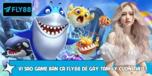 Vì Sao Game Bắn Cá FLY88 Dễ Gây Tâm Lý Cuốn Theo Nhịp Chơi?