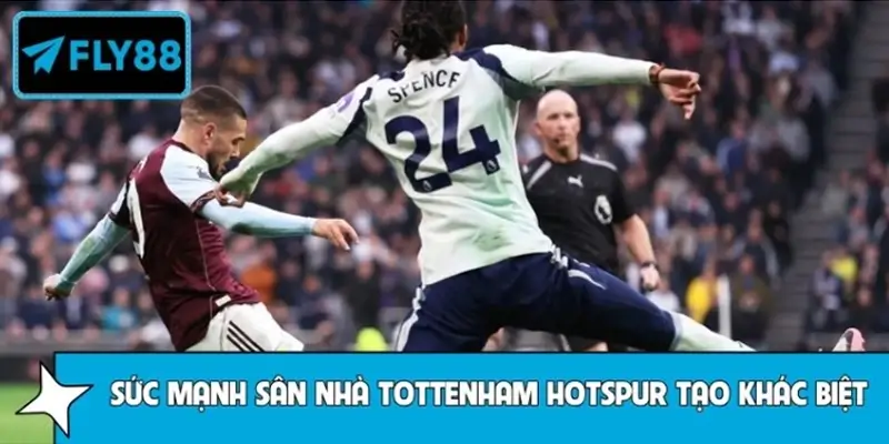 Vì sao sức mạnh sân nhà Tottenham Hotspur tạo khác biệt?