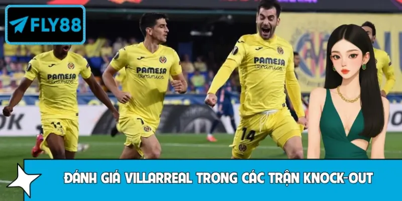 Mẹo Đánh Giá Villarreal Trong Các Trận Knock-Out Châu Âu Fly88