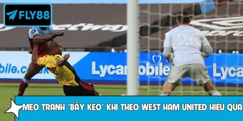 Mẹo tránh “bẫy kèo” khi theo West Ham United hiệu quả