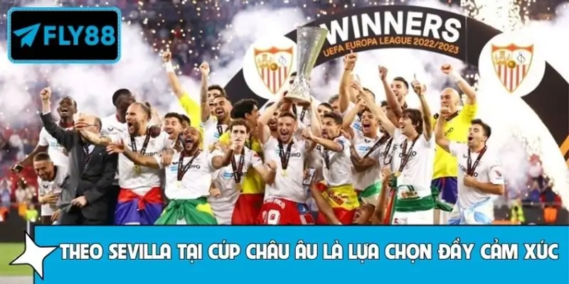 Vì sao theo Sevilla tại cúp châu Âu là lựa chọn đầy cảm xúc?
